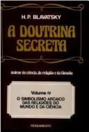 book cover of Doutrina Secreta Vol. IV : o Simbolismo Arcaico das Religiões do Mundo e da Ciência, A by Helena Petrovna Blavatsky