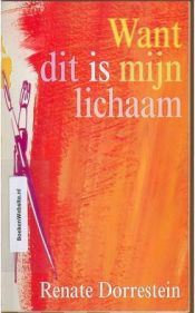 book cover of Want dit is mĳn lichaam by Renate Dorrestein