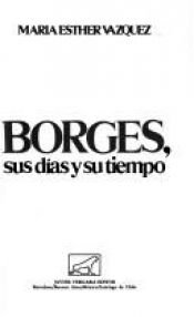 book cover of Borges, sus días y su tiempo by Jorge Luis Borges