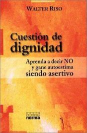 book cover of Cuestion De Dignidad : Aprenda a Decir No Y Gane Autoestima Siendo Asertivo by Walter Riso