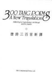 book cover of 300 Tang poems : a new translation = Tang shih san pai shou hsin i by Yüan-chung Hsü