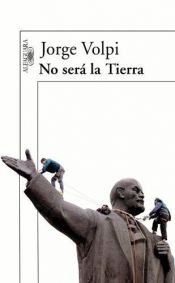 book cover of No Sera La Tierra by Jorge Volpi Escalante