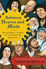 book cover of Between Heaven and Mirth: Why Joy, Humor, and Laughter Are at the Heart of the Spiritual Life by James J. Martin