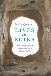 book cover of Lives in Ruins: Archaeologists and the Seductive Lure of Human Rubble by Marilyn Johnson