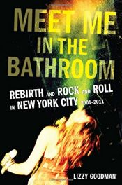 book cover of Meet Me in the Bathroom: Rebirth and Rock and Roll in New York City 2001-2011 by Lizzy Goodman