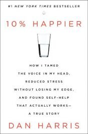 book cover of 10% Happier: How I Tamed the Voice in My Head, Reduced Stress Without Losing My Edge, and Found Self-Help That Actually Works--A True Story by Dan Harris