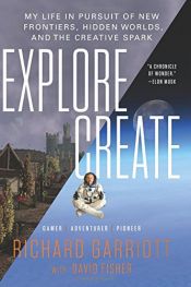 book cover of Explore/Create: My Life in Pursuit of New Frontiers, Hidden Worlds, and the Creative Spark by David Fisher|Fisher, David|Garriott, Richard|Richard Garriott