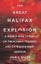The Great Halifax Explosion: A World War I Story of Treachery, Tragedy, and Extraordinary Heroism