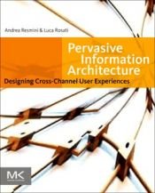 book cover of Pervasive Information Architecture: Designing Cross-Channel User Experiences by Andrea Resmini