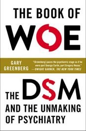 book cover of The Book of Woe: The DSM and the Unmaking of Psychiatry by Gary Greenberg