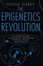 book cover of The Epigenetics Revolution: How Modern Biology Is Rewriting Our Understanding of Genetics, Disease, and Inheritance by Nessa Carey