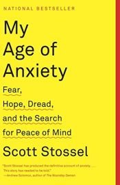book cover of My Age of Anxiety: Fear, Hope, Dread, and the Search for Peace of Mind by Scott Stossel
