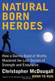 book cover of Natural Born Heroes: How a Daring Band of Misfits Mastered the Lost Secrets of Strength and Endurance by Christopher McDougall