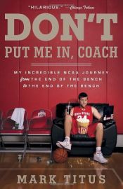 book cover of Don't Put Me In, Coach: My Incredible NCAA Journey from the End of the Bench to the End of the Bench by Mark Titus