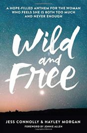 book cover of Wild and Free: A Hope-Filled Anthem for the Woman Who Feels She is Both Too Much and Never Enough by Hayley Morgan|Jess Connolly