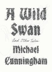 book cover of A Wild Swan: And Other Tales by Michael Cunningham