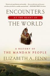 book cover of Encounters at the Heart of the World: A History of the Mandan People by Elizabeth A. Fenn