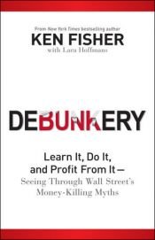 book cover of Debunkery : learn it, do it, and profit from it--seeing through Wall Street's money-killing myths by Ken Fisher