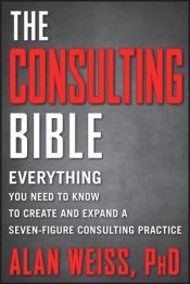 book cover of The Consulting Bible: Everything You Need to Know to Create and Expand a Seven-Figure Consulting Practice by Alan Weiss