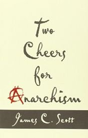 book cover of Two Cheers for Anarchism: Six Easy Pieces on Autonomy, Dignity, and Meaningful Work and Play by James C. Scott