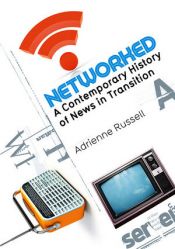 book cover of Networked: A Contemporary History of News in Transition by Adrienne Russell