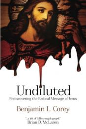 book cover of Undiluted: Rediscovering the Radical Message of Jesus by Benjamin L. Corey