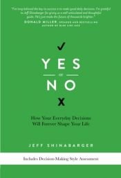 book cover of Yes or No: How Your Everyday Decisions Will Forever Shape Your Life by Jeff Shinabarger