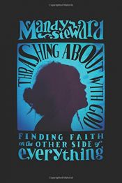 book cover of Thrashing About with God: Finding Faith on the Other Side of Everything by Mandy Steward