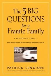 book cover of The Three Big Questions for a Frantic Family: A Leadership Fable About Restoring Sanity To The Most Important Organizati by Patrick Lencioni