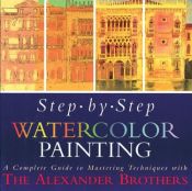 book cover of Step-By-Step Watercolor Painting: A Complete Guide to Mastering Techniques with the Alexander Brothers by Gregory Alexander|Matthew Bruce Alexander