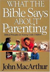 book cover of What The Bible Says About Parenting Biblical Principle For Raising Godly Children by John F. MacArthur