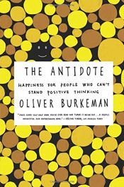 book cover of The Antidote: Happiness for People Who Can't Stand Positive Thinking by Oliver Burkeman
