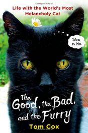 book cover of The Good, the Bad, and the Furry: Life with the World's Most Melancholy Cat by Tom Cox