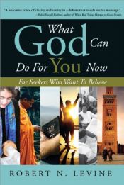 book cover of What God Can Do for You Now: For Seekers Who Want to Believe by Robert Levine