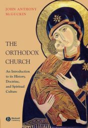 book cover of The Orthodox Church: An Introduction to the History, Doctrine, and Spiritual Culture by John Anthony McGuckin