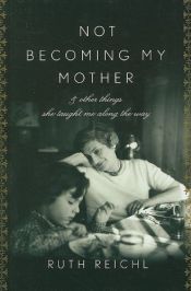 book cover of Not Becoming My Mother: & Other Things She Taught Me Along the Way by Ruth Reichl