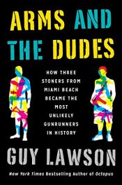 book cover of Arms and the Dudes: How Three Stoners from Miami Beach Became the Most Unlikely Gunrunners in History by Guy Lawson