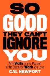 book cover of So Good They Can't Ignore You: Why Skills Trump Passion in the Quest for Work You Love by Cal Newport