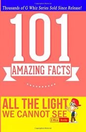 book cover of All the Light We Cannot See - 101 Amazing Facts: Fun Facts & Trivia Tidbits by G Whiz