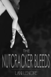 book cover of The Nutcracker Bleeds by Lani Lenore