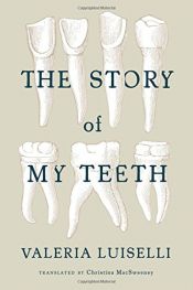 book cover of The Story of My Teeth by Valeria Luiselli