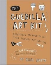 book cover of The Guerilla Art Kit: Everything You Need to Put Your Message out into the World by Keri Smith