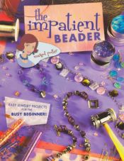 book cover of The Impatient Beader: Easy Jewelry Projects for the Busy Beginner! by Margot Potter