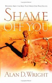 book cover of Shame Off You: Overthrowing the Tyrant Within by Alan D. Wright