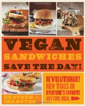 book cover of Vegan Sandwiches Save the Day!: Revolutionary New Takes on Everyone's Favorite Anytime Meal by Celine Steen|Tamasin Noyes