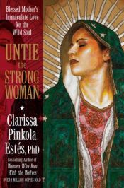 book cover of Untie the Strong Woman: Blessed Mother's Immaculate Love for the Wild Soul by Clarissa Pinkola Estés Ph.D.