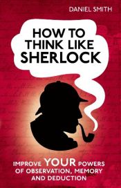 book cover of How to Think Like Sherlock: Improve Your Powers of Observation, Memory and Deduction by Daniel B. Smith