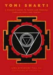 book cover of Yoni Shakti: A Woman's Guide to Power and Freedom through Yoga and Tantra by Uma Dinsmore-Tuli