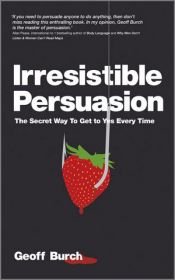 book cover of Irresistible persuasion : the secret way to get to yes every time by Geoff Burch
