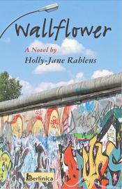 book cover of Wallflower: A Novel about Berlin at the Time of the Fall of the Wall by Holly-Jane Rahlens